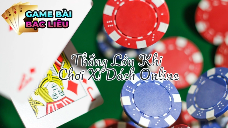 Bí Quyết Thắng Lớn Khi Chơi Xì Dách Online