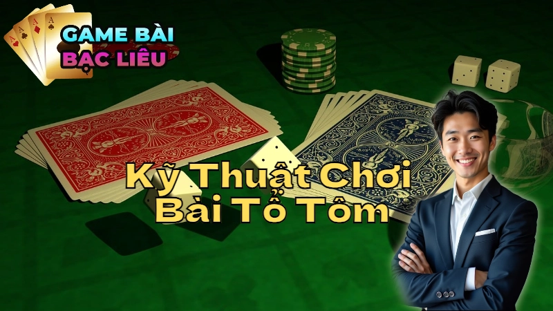 Các Kỹ Thuật Chơi Bài Tổ Tôm Giúp Bạn Thắng Lớn