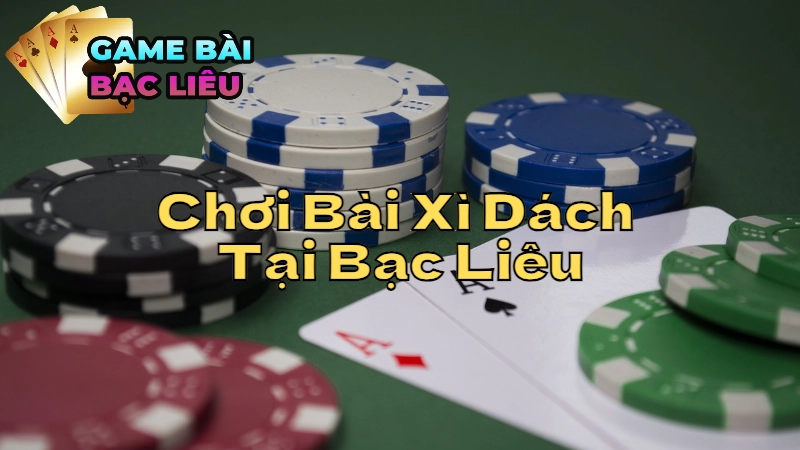 Kinh Nghiệm Chơi Bài Xì Dách Tại Bạc Liêu