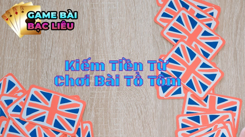 Mẹo Kiếm Tiền Từ Chơi Bài Tổ Tôm Online