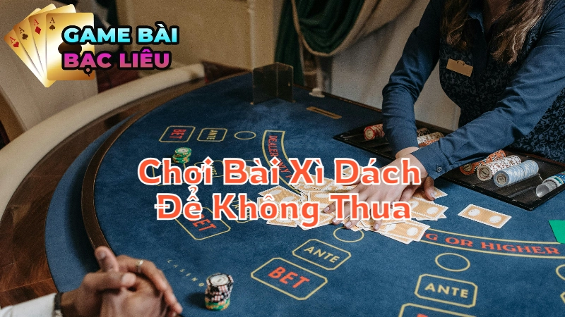 Những Lưu Ý Khi Chơi Bài Xì Dách Để Không Thua