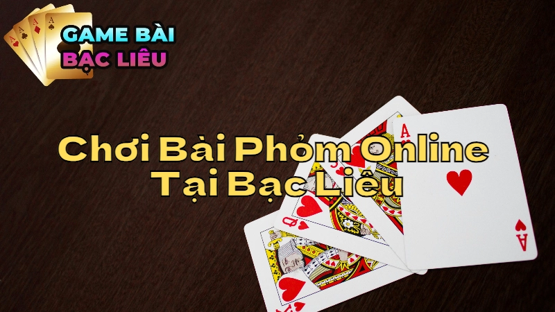 Trải Nghiệm Chơi Bài Phỏm Online Tại Bạc Liêu