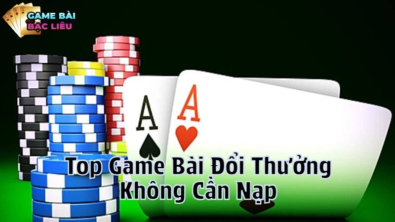 Top Game Bài Đổi Thưởng Không Cần Nạp Hot Nhất Hiện Nay